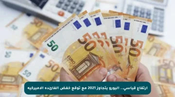 ارتفاع قياسي.. اليورو يتجاوز 2021 مع توقع خفض الفائدة الأميركية